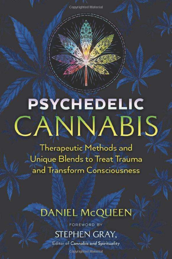 Psychedelic Cannabis Therapeutic Methods and Unique Blends to Treat Trauma and Transform Consciousness Daniel McQueen